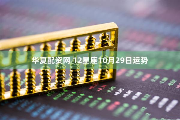 华夏配资网 12星座10月29日运势