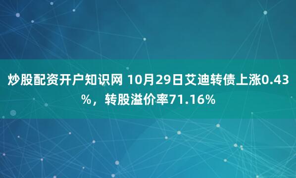 炒股配资开户知识网 10月29日艾迪转债上涨0.43%，转股溢价率71.16%