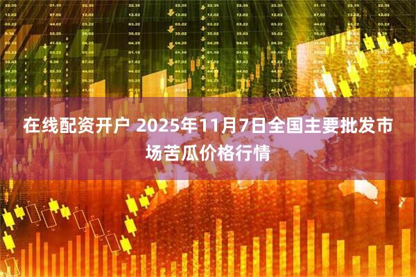 在线配资开户 2025年11月7日全国主要批发市场苦瓜价格行情